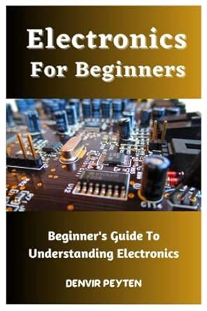 Electronics For Beginners: Beginner's Guide To Understanding ...