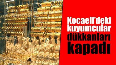 Kocaelideki kuyumcular dükkanları kapadı En Kocaeli