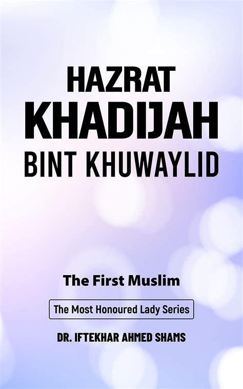 Hazrat Khadijah bint Khuwaylid: The First Muslim by Dr. Iftekhar Ahmed