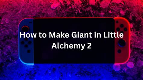 How to Make Giant in Little Alchemy 2? A Step-by-Step Guide Here