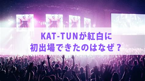 Kat Tunが紅白に出場した回数はゼロ！その理由についてズバッと解説 ジャニ調