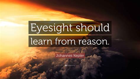 Johannes Kepler Quote: “Eyesight should learn from reason.”