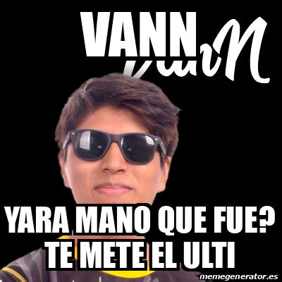 Meme Personalizado Vann Yara Mano Que Fue Te Mete El Ulti 31659917