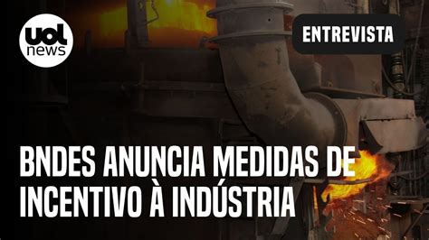 BNDES anuncia medidas de incentivo à indústria diretor explica linhas