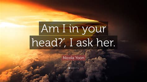 Nicola Yoon Quote “am I In Your Head I Ask Her ”