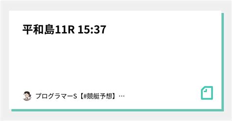 平和島11r 15 37｜👨‍💻プログラマーs👨‍💻【 競艇予想】【 競輪予想】｜note