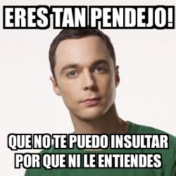 Meme Sheldon Cooper Eres Tan Pendejo Que No Te Puedo Insultar Por