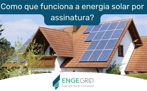 Como Que Funciona A Energia Solar Por Assinatura Engegrid