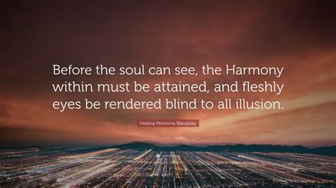 Helena Petrovna Blavatsky Quote: “Before the soul can see, the Harmony within must be attained