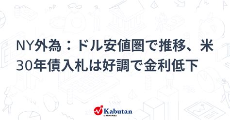 Ny外為：ドル安値圏で推移、米30年債入札は好調で金利低下 通貨 株探ニュース