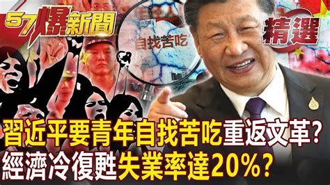 習近平要青年「自找苦吃」重返文革？中國經濟「冷復甦」爆裁員潮外資「潤」失業率高達20 ！？ 黃世聰 姚惠珍【57爆新聞 精選】 Youtube