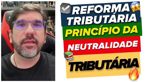 REFORMA TRIBUTÁRIA PRINCÍPIO DA NEUTRALIDADE TRIBUTÁRIA YouTube