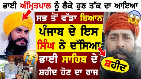 Amritpal Singh ਨੂੰ ਲੈਕੇ ਆਇਆ ਸਭ ਤੋਂ ਵੱਡਾ ਬਿਆਨ Punjabਦੇ ਇਸ ਸਿੰਘ ਨੇ ਦੱਸਿਆ ਭਾਈ ਸਾਹਿਬ ਦੇ ਸ਼ਹੀਦ ਹੋਣ ਦਾ