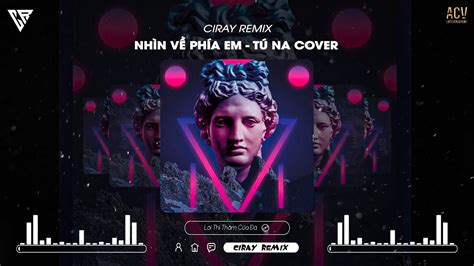 Nh N V Ph A Em T Na Cover X Ciray Remix Nh C Remix Hot Tiktok