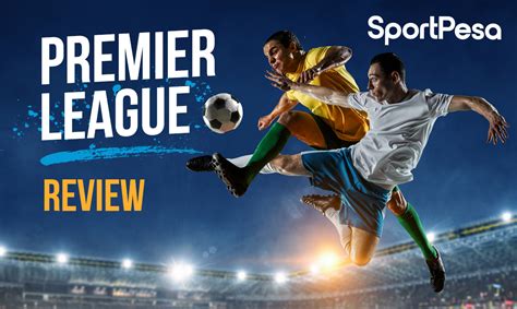 Epl Review Week In Review Sportpesa Co Za Blog