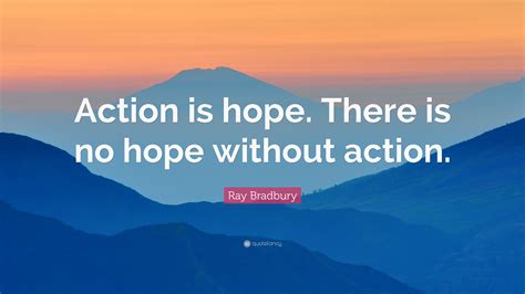 Ray Bradbury Quote Action Is Hope There Is No Hope Without Action