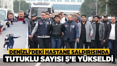 Denizli deki Hastane Saldırısında Tutuklu Sayısı 5e yükseldi Denizli