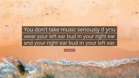 Lou Brutus Quote: “You don’t take music seriously if you wear your left