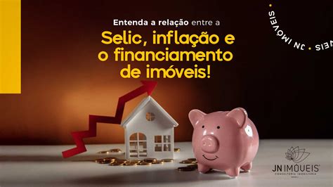 Relação Entre Taxa Selic A Inflação E Financiamento Jn Imóveis