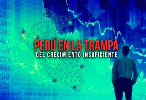 Perú En La Trampa Del Crecimiento Insuficiente El Montonero