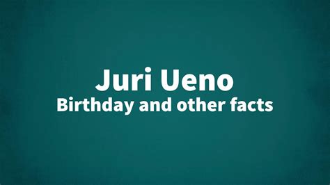 Juri Ueno - Birthday and other facts