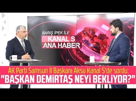 AK Parti Samsun İl Başkanı Ersan Aksu Kanal S de sordu Başkan