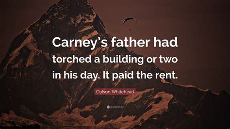 Colson Whitehead Quote Carneys Father Had Torched A Building Or Two