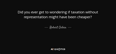 Robert Orben Quote Did You Ever Get To Wondering If Taxation Without