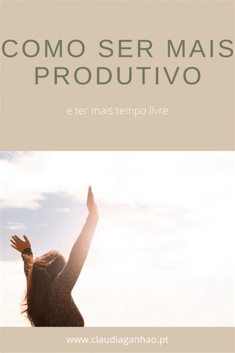 Como Ser Mais Produtivo E Ter Mais Tempo Livre Cl Udia Ganh O