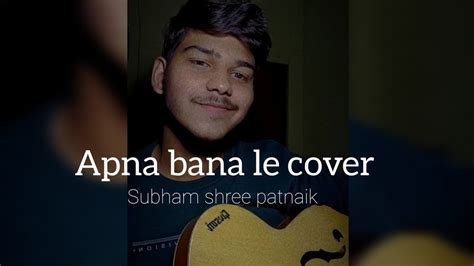 Apna Bana Le Cover Subham Shree Patnaik Arijit Singh Youtube