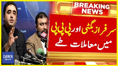 Sarfaraz Bugti And Ppp Settled Matters Breaking News Dawn News Youtube