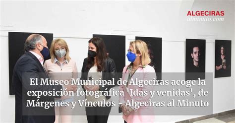 El Museo Municipal De Algeciras Acoge La Exposici N Fotogr Fica Idas Y