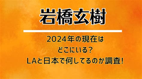 岩橋玄樹2024年の現在はどこにいるlaと日本で何してるのか調査 金のサーモン