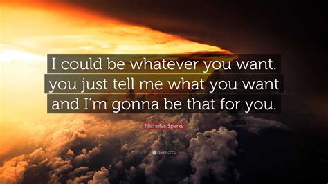 Nicholas Sparks Quote: “I could be whatever you want. you just tell me what you want and I’m ...