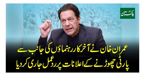 عمران خان نے آخر کار رہنماﺅں کی جانب سے پارٹی چھوڑنے کے اعلانات پر رد