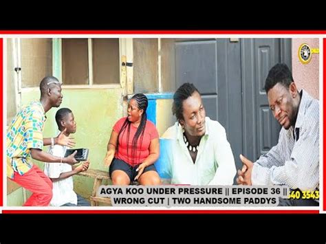 AGYA KOO UNDER PRESSURE EPISODE 36 WRONG UT 2 HANDSOME