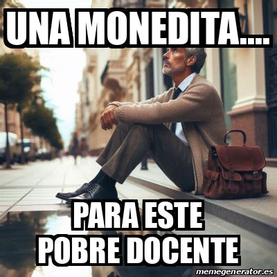 Meme Personalizado Una Monedita Para Este Pobre Docente 33385939