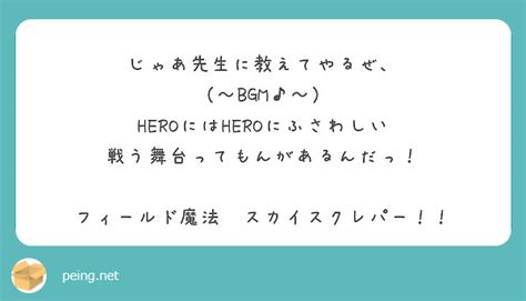 じゃあ先生に教えてやるぜ、 （〜bgm♪〜） Heroにはheroにふさわしい 戦う舞台ってもんがあるんだっ！ Peing 質問箱