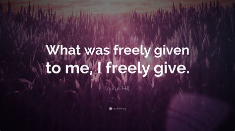 Lauryn Hill Quote What Was Freely Given To Me I Freely Give”