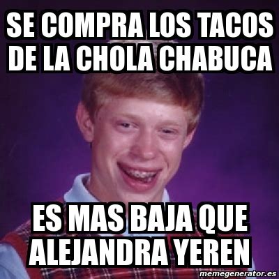 Meme Bad Luck Brian Se Compra Los Tacos De La Chola Chabuca Es Mas