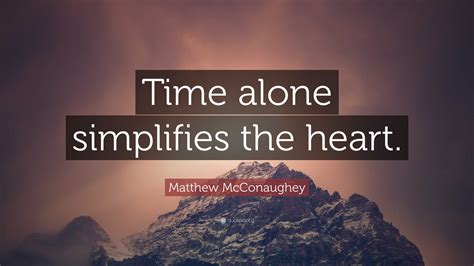 Matthew McConaughey Quote: “Time alone simplifies the heart.”