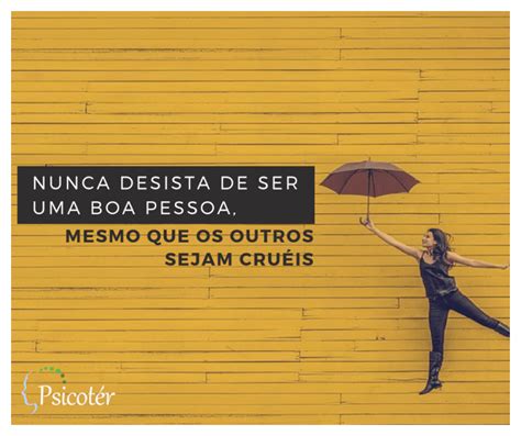 Nunca desista de ser uma boa pessoa mesmo que os outros sejam cruéis