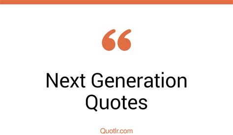 544 Helpful Next Generation Quotes That Will Unlock Your True Potential