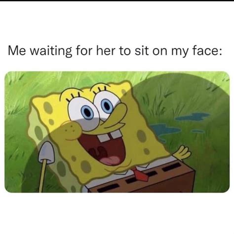 Me Waiting For Her To Sit On My Face Ifunny