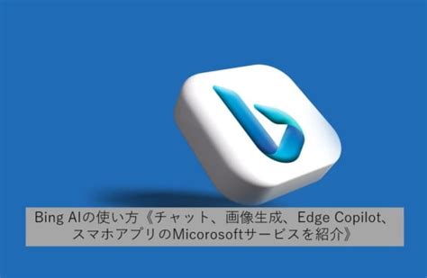 Bing AIの使いこなす方法《チャット、画像生成、Edge Copilot、スマホアプリのMicorosoftサービスを紹介》 | blog808