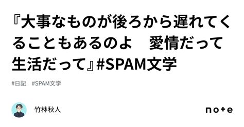 『大事なものが後ろから遅れてくることもあるのよ 愛情だって生活だって』spam文学｜竹林秋人