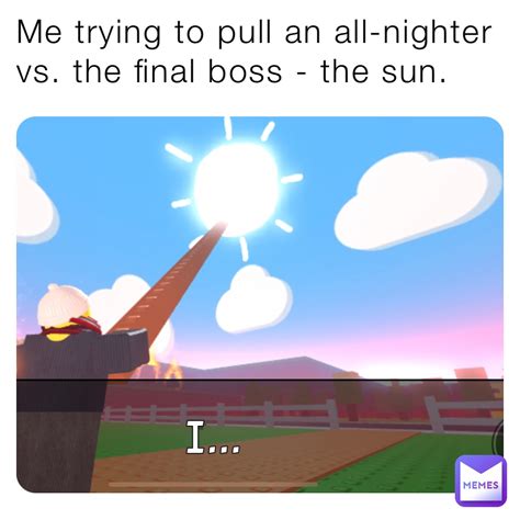 Me trying to pull an all-nighter vs. the final boss - the sun. | @the ...