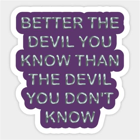 Better The Devil You Know Than The Devil You Dont Know Frases