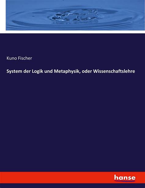 System Der Logik Und Metaphysik Oder Wissenschaftslehre Von Kuno