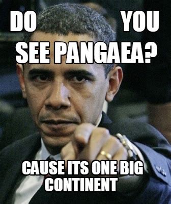 Meme Creator Funny Cause Its One Big Continent See Pangaea Do You